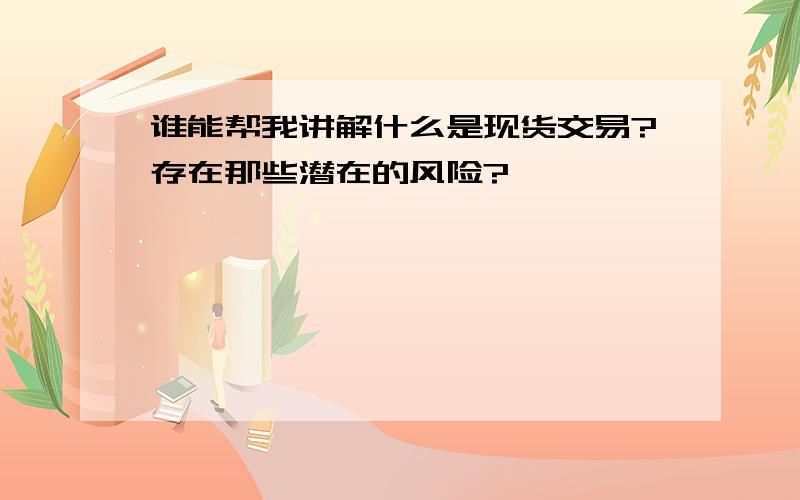 谁能帮我讲解什么是现货交易?存在那些潜在的风险?