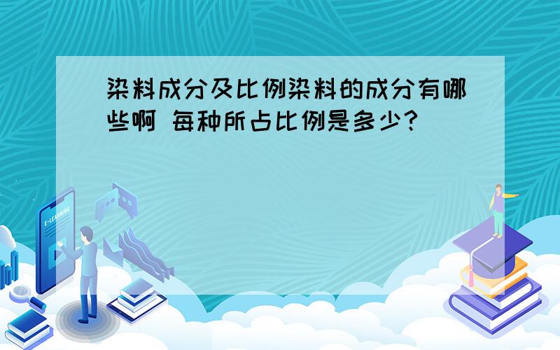 染料成分及比例染料的成分有哪些啊 每种所占比例是多少?