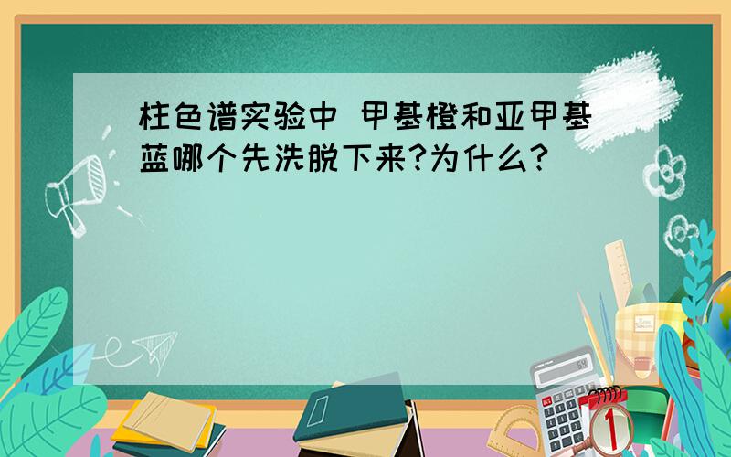 柱色谱实验中 甲基橙和亚甲基蓝哪个先洗脱下来?为什么?