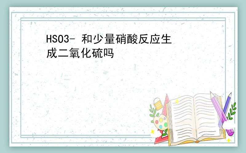 HSO3- 和少量硝酸反应生成二氧化硫吗