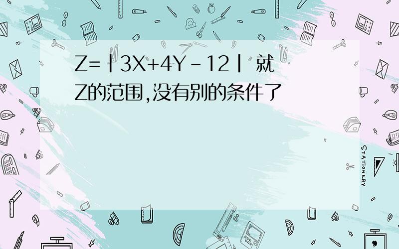 Z=|3X+4Y-12| 就Z的范围,没有别的条件了