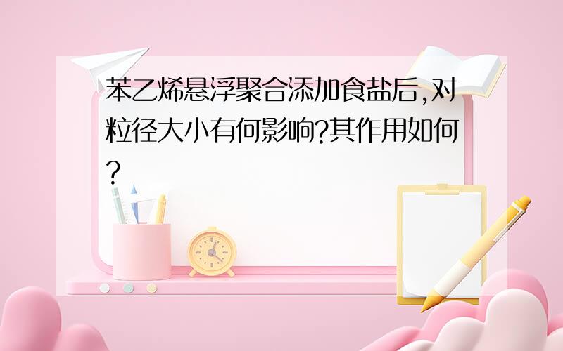 苯乙烯悬浮聚合添加食盐后,对粒径大小有何影响?其作用如何?