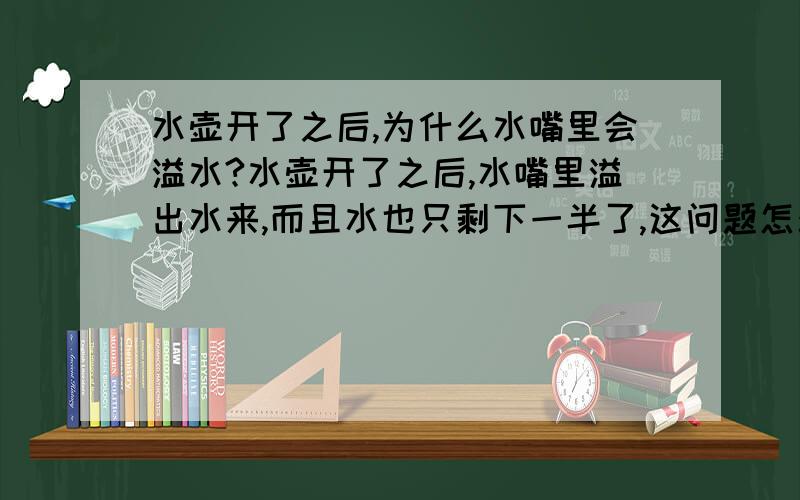 水壶开了之后,为什么水嘴里会溢水?水壶开了之后,水嘴里溢出水来,而且水也只剩下一半了,这问题怎么办呢?