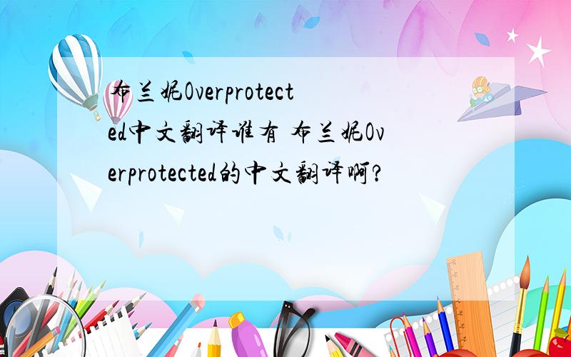 布兰妮Overprotected中文翻译谁有 布兰妮Overprotected的中文翻译啊?