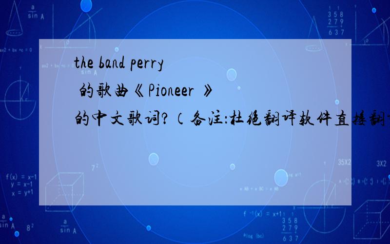 the band perry 的歌曲《Pioneer 》的中文歌词?（备注：杜绝翻译软件直接翻译）英文歌词如下（备注：杜绝翻译软件直接翻译）：Pioneer-The Band PerryOh PioneerI sing your songIt's the hymn of those who've gone be