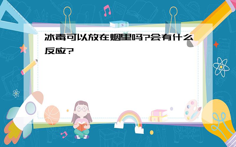 冰毒可以放在烟里吗?会有什么反应?