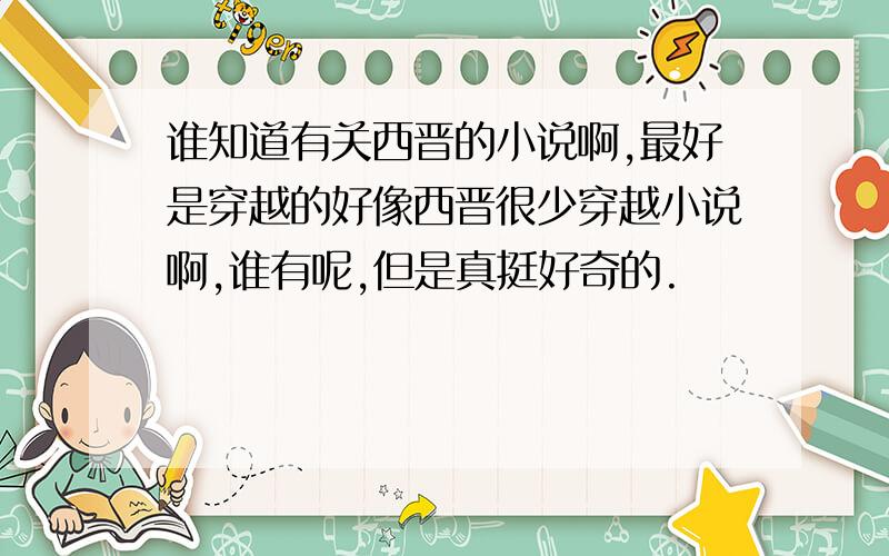 谁知道有关西晋的小说啊,最好是穿越的好像西晋很少穿越小说啊,谁有呢,但是真挺好奇的.