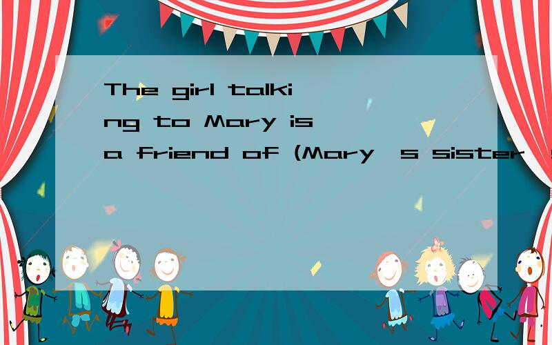 The girl talking to Mary is a friend of (Mary's sister's).括号内的能否用(Mary sister's)和（sister of Mary's)「是语法问题么?说明一下理由,要完整!」