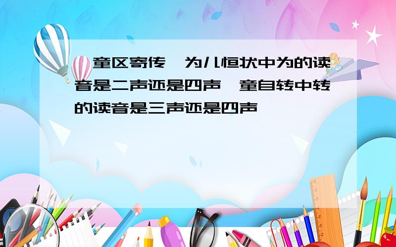 《童区寄传》为儿恒状中为的读音是二声还是四声,童自转中转的读音是三声还是四声