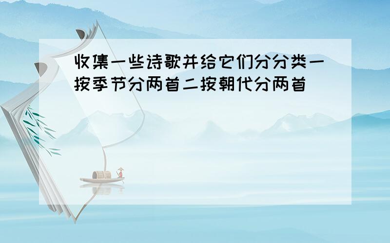 收集一些诗歌并给它们分分类一按季节分两首二按朝代分两首