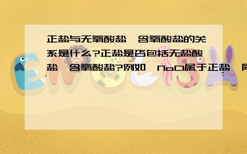 正盐与无氧酸盐,含氧酸盐的关系是什么?正盐是否包括无盐酸盐,含氧酸盐?例如,NaCl属于正盐,同时也是无氧酸盐,Na2CO3是正盐,同时也是含氧酸盐.如果,正盐是包含无盐酸盐,含氧酸盐的,那正盐中