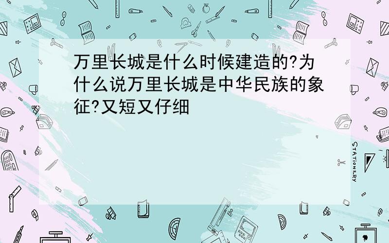 万里长城是什么时候建造的?为什么说万里长城是中华民族的象征?又短又仔细