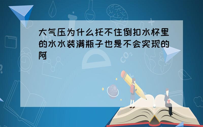 大气压为什么托不住倒扣水杯里的水水装满瓶子也是不会实现的阿