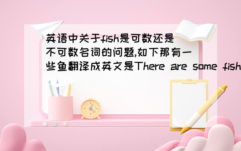 英语中关于fish是可数还是不可数名词的问题,如下那有一些鱼翻译成英文是There are some fishes还是There is some fish