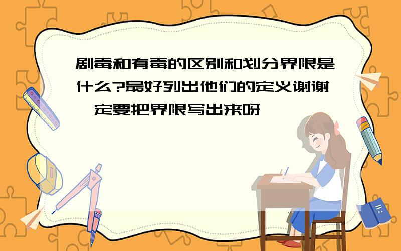 剧毒和有毒的区别和划分界限是什么?最好列出他们的定义谢谢一定要把界限写出来呀