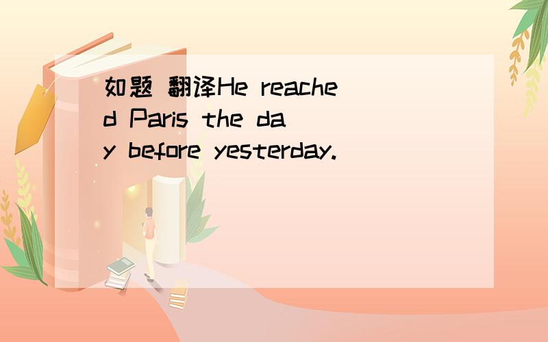 如题 翻译He reached Paris the day before yesterday.