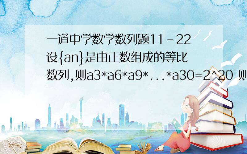 一道中学数学数列题11-22设{an}是由正数组成的等比数列,则a3*a6*a9*...*a30=2^20 则条件为（）1）公比q=22）a1*a2*a3*...*a30=2^30 条件 （1）（2）联合起来成立