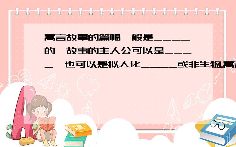 寓言故事的篇幅一般是____的,故事的主人公可以是____,也可以是拟人化____或非生物.寓言常常运用_____和_____等表现手法.