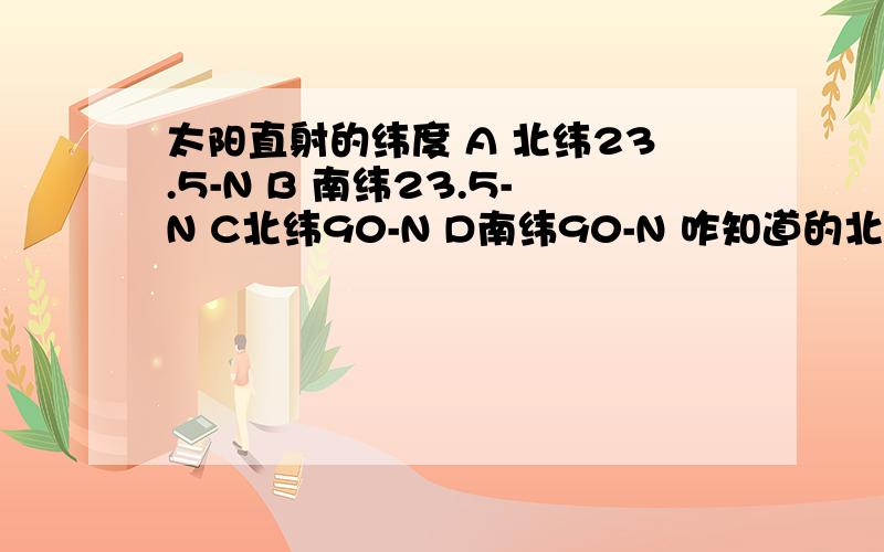 太阳直射的纬度 A 北纬23.5-N B 南纬23.5-N C北纬90-N D南纬90-N 咋知道的北半球下图外圆纬度数为n,圆内为某日极昼分布的范围,中心为极点,此时非阴影部分日期为m.第一问：此日,太阳直射的纬度