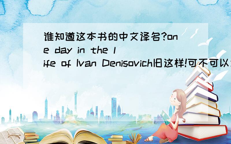 谁知道这本书的中文译名?one day in the life of Ivan Denisovich旧这样!可不可以讲讲这本书的基本情况啊，我都搜索不到啊！