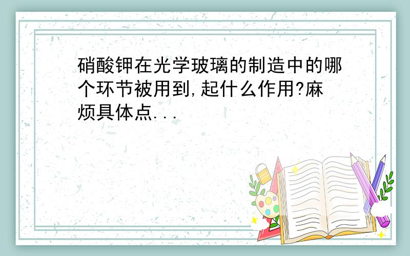 硝酸钾在光学玻璃的制造中的哪个环节被用到,起什么作用?麻烦具体点...