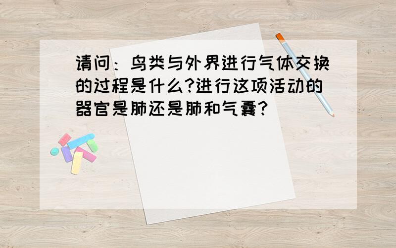 请问：鸟类与外界进行气体交换的过程是什么?进行这项活动的器官是肺还是肺和气囊?