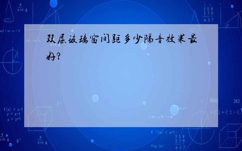 双层玻璃窗间距多少隔音效果最好?