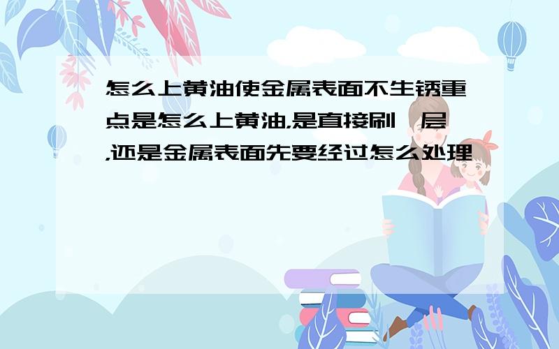 怎么上黄油使金属表面不生锈重点是怎么上黄油，是直接刷一层，还是金属表面先要经过怎么处理