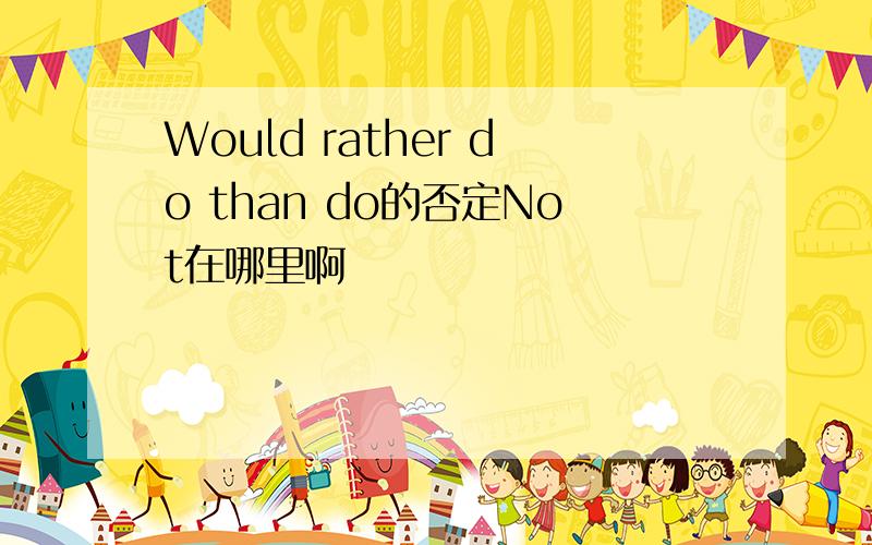 Would rather do than do的否定Not在哪里啊