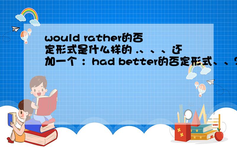 would rather的否定形式是什么样的 .、、、还加一个 ：had better的否定形式、、？