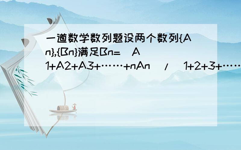 一道数学数列题设两个数列{An},{Bn}满足Bn=（A1+A2+A3+……+nAn)/(1+2+3+……+),若{Bn}为等差数列,求证{An}也是等差数列.那个，题目上是“若{Bn}为等差数列，求证{An}也是等差数列”要是“若{an}为等