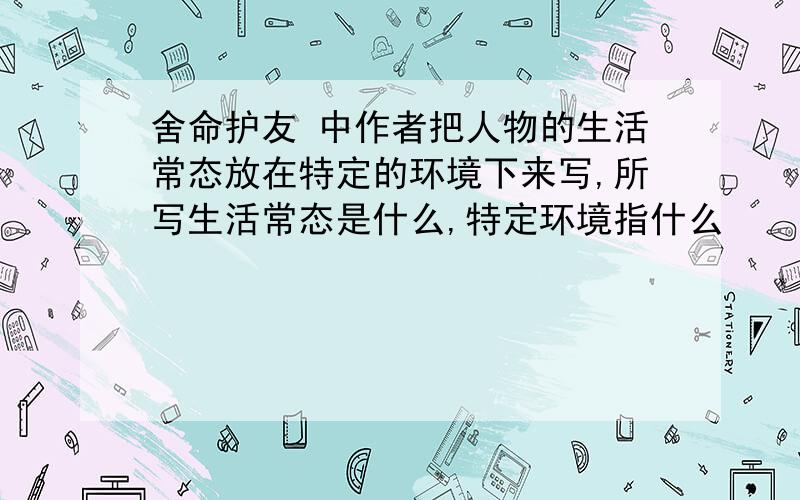 舍命护友 中作者把人物的生活常态放在特定的环境下来写,所写生活常态是什么,特定环境指什么