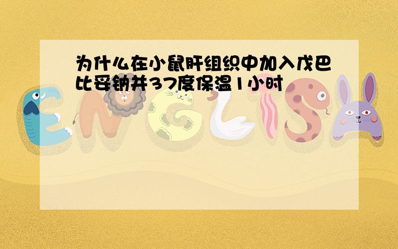 为什么在小鼠肝组织中加入戊巴比妥钠并37度保温1小时