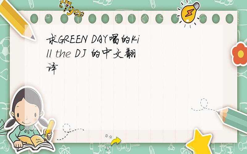 求GREEN DAY唱的Kill the DJ 的中文翻译