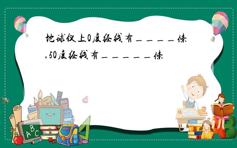 地球仪上0度经线有____条,50度经线有_____条