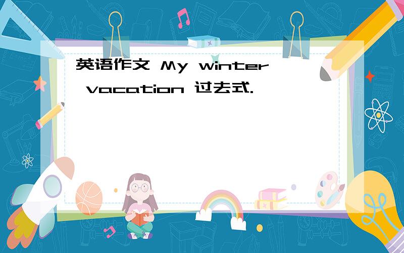 英语作文 My winter vacation 过去式.