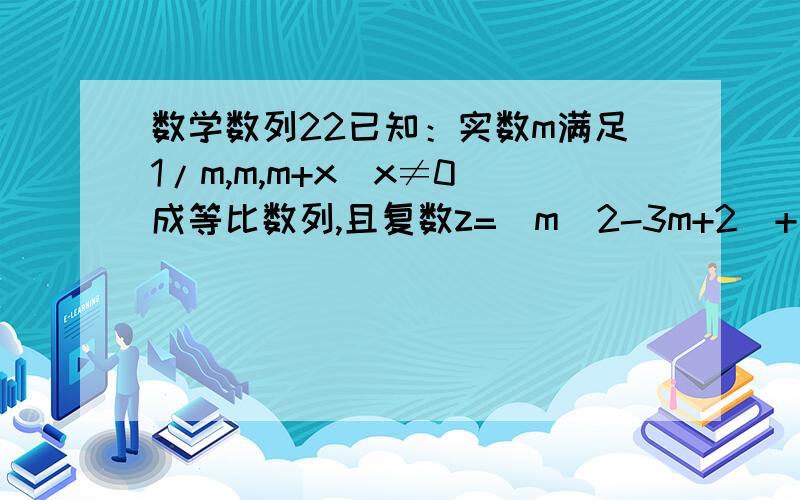 数学数列22已知：实数m满足1/m,m,m+x（x≠0）成等比数列,且复数z=（m^2-3m+2）+（m^2-7m+6）i为纯虚数,试求：logm（m+5x）^2的值