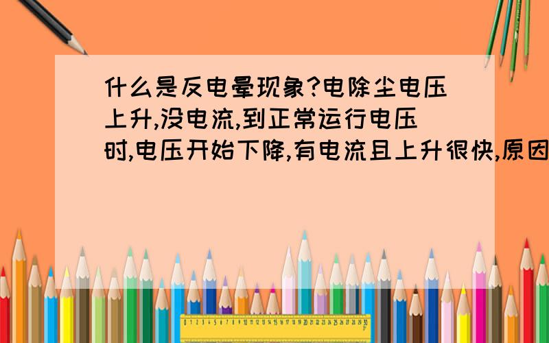 什么是反电晕现象?电除尘电压上升,没电流,到正常运行电压时,电压开始下降,有电流且上升很快,原因是烟尘比电阻高,造成反电晕,请问什么是反电晕?