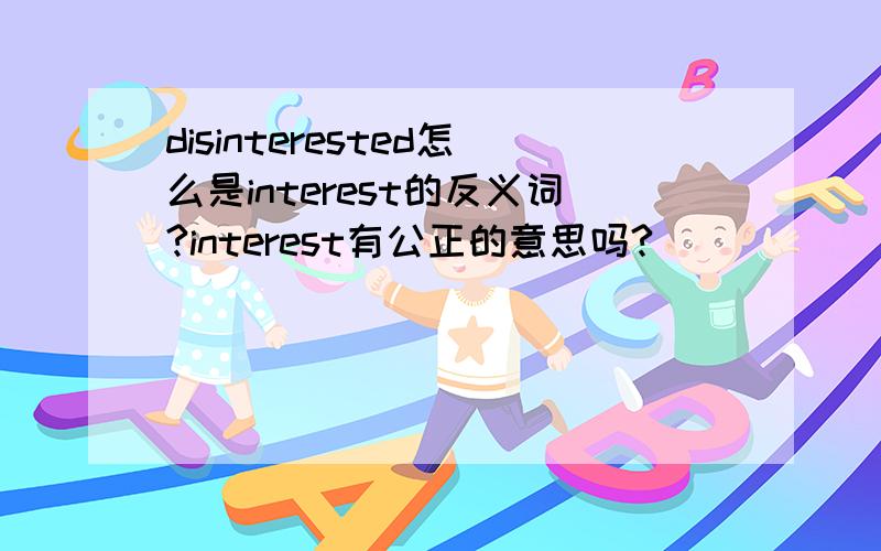 disinterested怎么是interest的反义词?interest有公正的意思吗?