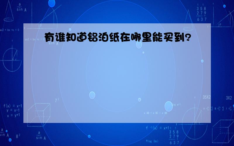 有谁知道铝泊纸在哪里能买到?