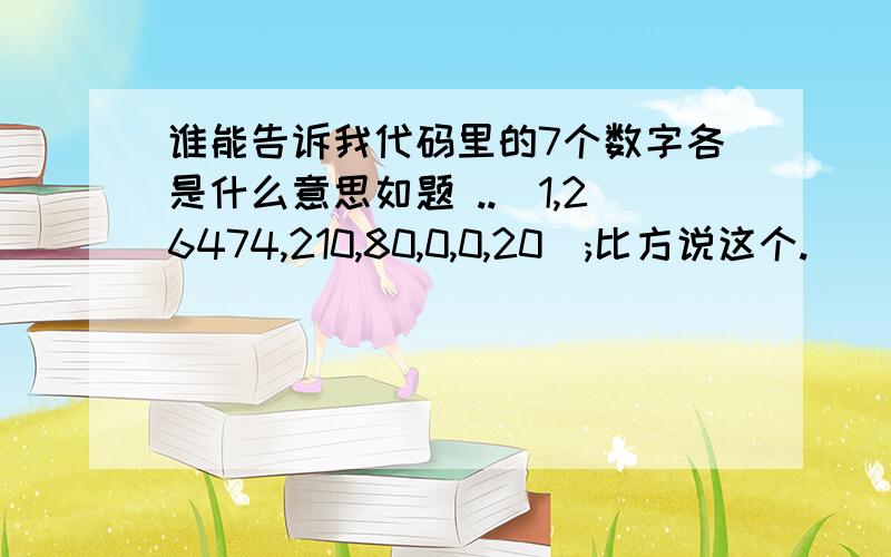 谁能告诉我代码里的7个数字各是什么意思如题 ..(1,26474,210,80,0,0,20);比方说这个.