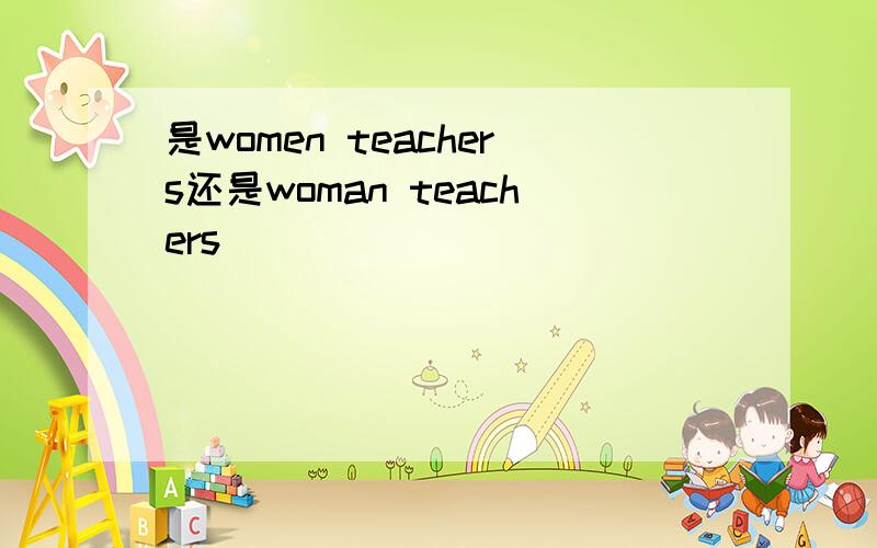 是women teachers还是woman teachers