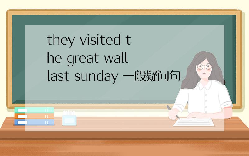 they visited the great wall last sunday 一般疑问句