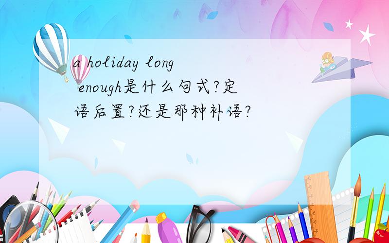 a holiday long enough是什么句式?定语后置?还是那种补语?