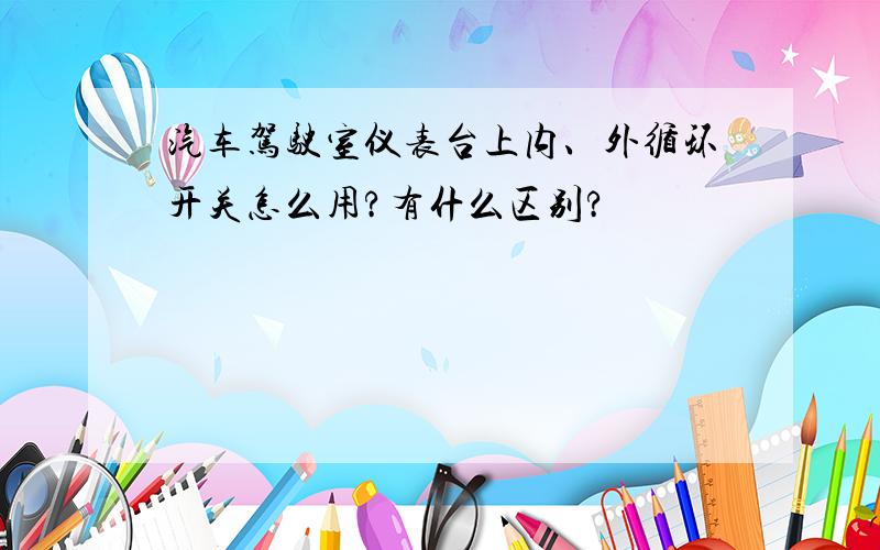 汽车驾驶室仪表台上内、外循环开关怎么用?有什么区别?