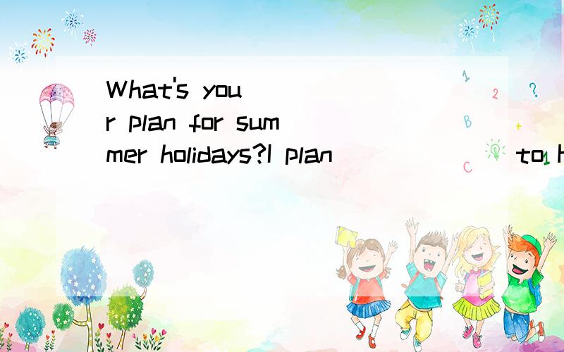 What's your plan for summer holidays?I plan_______to Hainan Island with my parents.What's your plan for summer holidays?I plan_______to Hainan Island with my parents.A.travel B.traveling C.to travel 答案说是选B,为什么呀