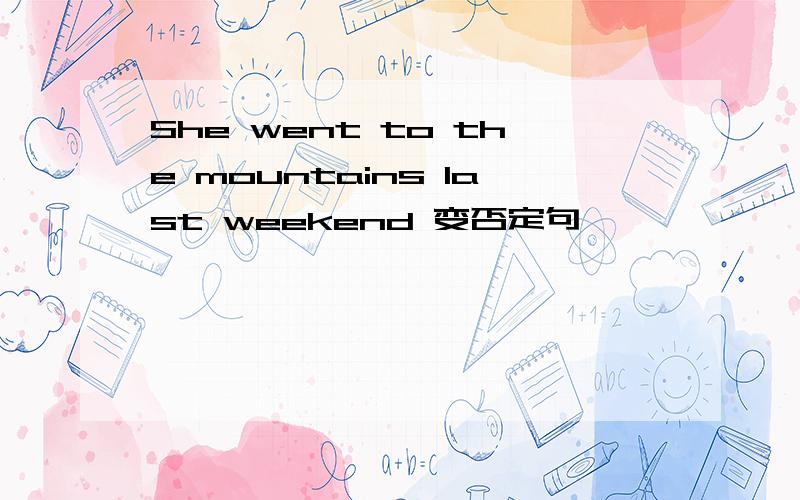 She went to the mountains last weekend 变否定句