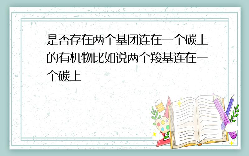 是否存在两个基团连在一个碳上的有机物比如说两个羧基连在一个碳上