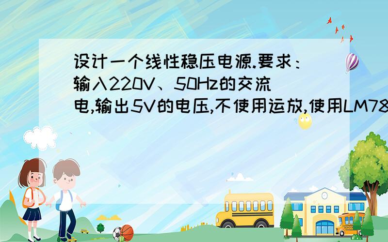 设计一个线性稳压电源.要求：输入220V、50Hz的交流电,输出5V的电压,不使用运放,使用LM7805,扩流到1A至2A.请附电路图以及元器件型号和值的大小