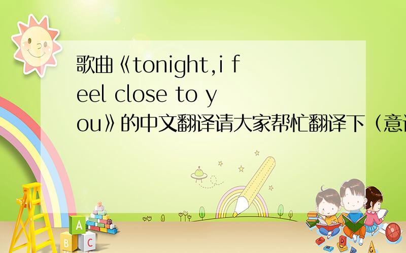 歌曲《tonight,i feel close to you》的中文翻译请大家帮忙翻译下（意译也可,最好是能意思接近作词者想表达的又是直译的）谢谢~~~!歌词如下：Close my eyes and feel your mindTime has passedI walk like a shadowN